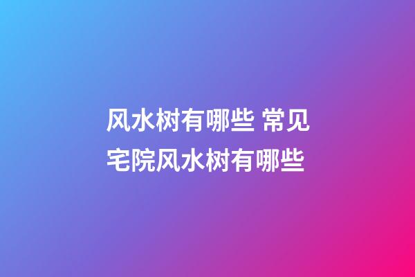 风水树有哪些 常见宅院风水树有哪些